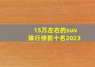 15万左右的suv排行榜前十名2023