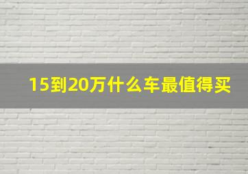 15到20万什么车最值得买