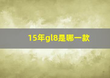 15年gl8是哪一款