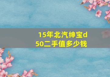 15年北汽绅宝d50二手值多少钱