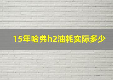 15年哈弗h2油耗实际多少