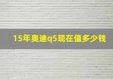 15年奥迪q5现在值多少钱