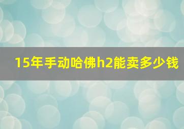 15年手动哈佛h2能卖多少钱