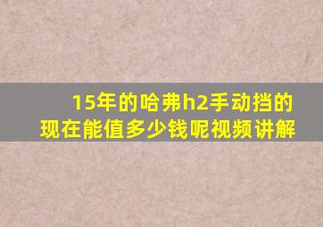 15年的哈弗h2手动挡的现在能值多少钱呢视频讲解