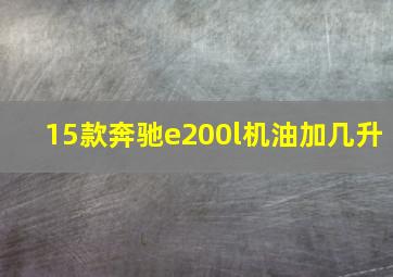 15款奔驰e200l机油加几升