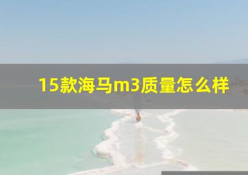 15款海马m3质量怎么样