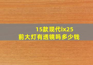 15款现代ix25前大灯有透镜吗多少钱