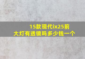 15款现代ix25前大灯有透镜吗多少钱一个