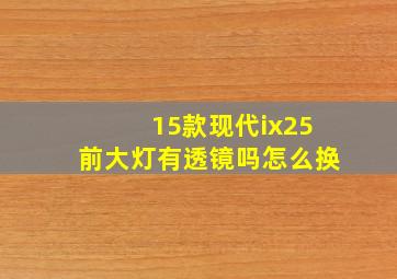 15款现代ix25前大灯有透镜吗怎么换