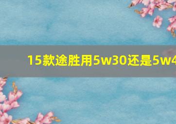 15款途胜用5w30还是5w40