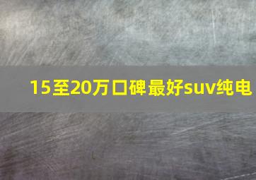 15至20万口碑最好suv纯电