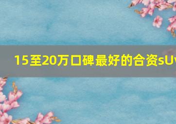 15至20万口碑最好的合资sUv