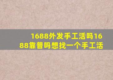 1688外发手工活吗1688靠普吗想找一个手工活