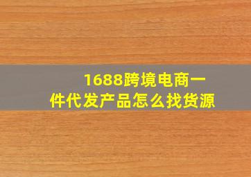 1688跨境电商一件代发产品怎么找货源