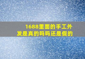 1688里面的手工外发是真的吗吗还是假的