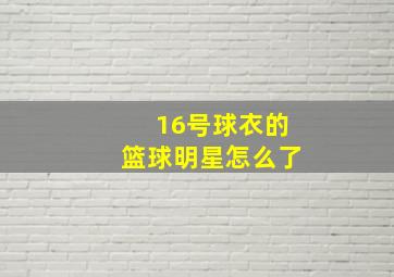 16号球衣的篮球明星怎么了