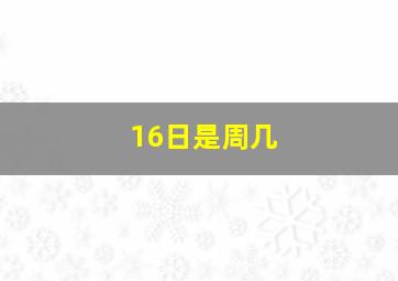 16日是周几