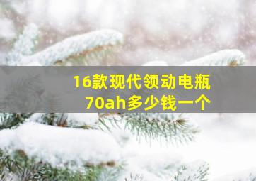 16款现代领动电瓶70ah多少钱一个