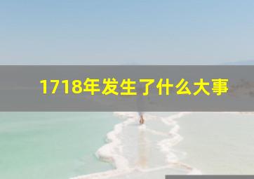 1718年发生了什么大事