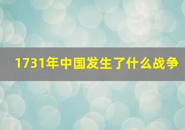 1731年中国发生了什么战争