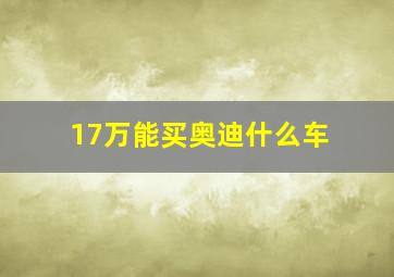 17万能买奥迪什么车