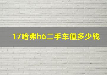 17哈弗h6二手车值多少钱