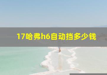 17哈弗h6自动挡多少钱