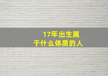 17年出生属于什么体质的人