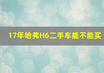 17年哈弗H6二手车能不能买