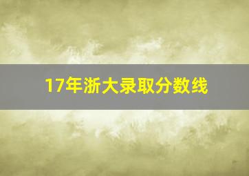 17年浙大录取分数线