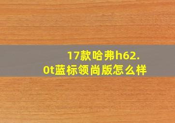 17款哈弗h62.0t蓝标领尚版怎么样