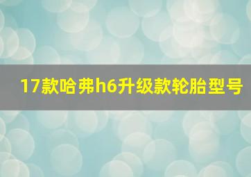 17款哈弗h6升级款轮胎型号