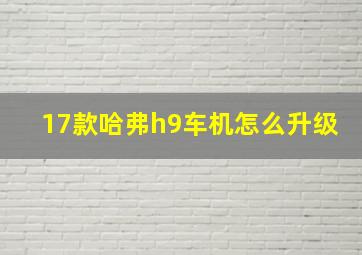 17款哈弗h9车机怎么升级