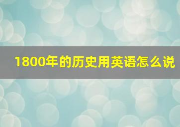 1800年的历史用英语怎么说