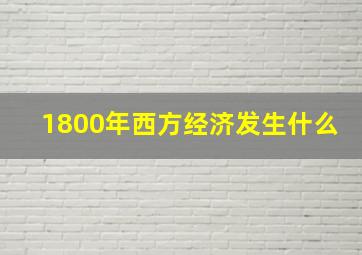 1800年西方经济发生什么