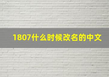 1807什么时候改名的中文