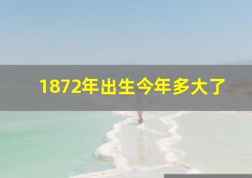 1872年出生今年多大了