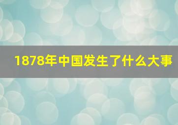 1878年中国发生了什么大事