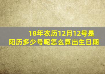 18年农历12月12号是阳历多少号呢怎么算出生日期