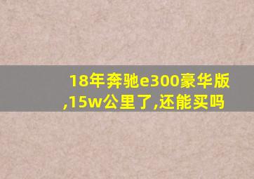 18年奔驰e300豪华版,15w公里了,还能买吗