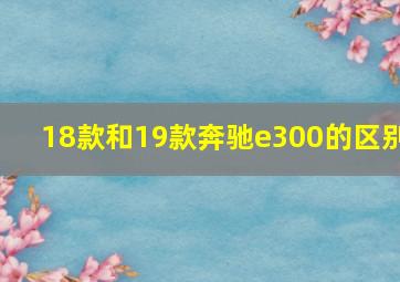 18款和19款奔驰e300的区别