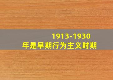 1913-1930年是早期行为主义时期