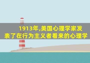 1913年,美国心理学家发表了在行为主义者看来的心理学