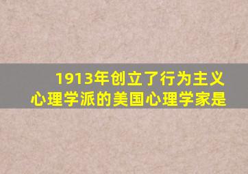 1913年创立了行为主义心理学派的美国心理学家是