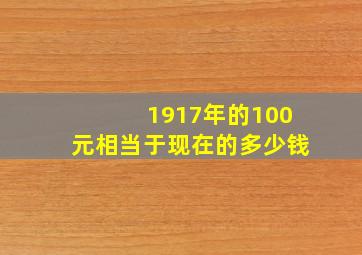 1917年的100元相当于现在的多少钱