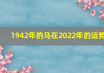 1942年的马在2022年的运势