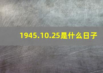 1945.10.25是什么日子