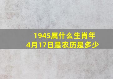 1945属什么生肖年4月17日是农历是多少