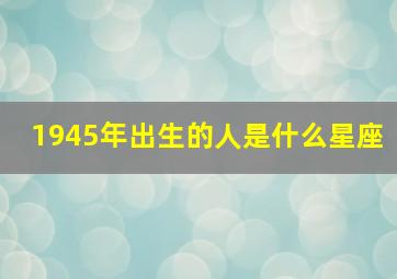 1945年出生的人是什么星座