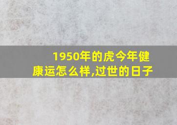 1950年的虎今年健康运怎么样,过世的日子